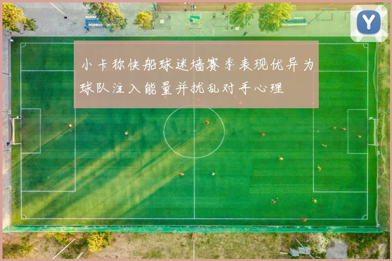 小卡称快船球迷墙赛季表现优异为球队注入能量并扰乱对手心理