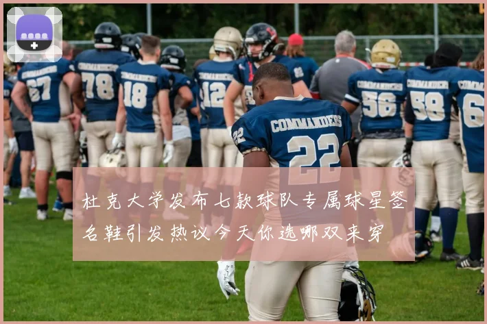 杜克大学发布七款球队专属球星签名鞋引发热议今天你选哪双来穿