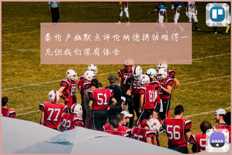 泰伦卢幽默点评伦纳德拼劲难得一见但我们深有体会