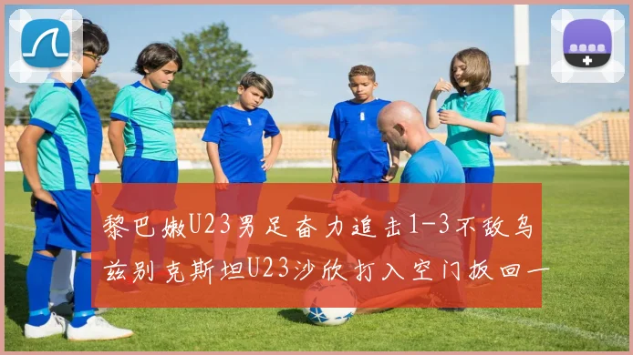 黎巴嫩U23男足奋力追击1-3不敌乌兹别克斯坦U23沙欣打入空门扳回一城