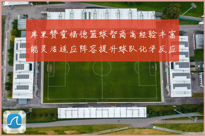 库里赞霍福德篮球智商高经验丰富能灵活适应阵容提升球队化学反应