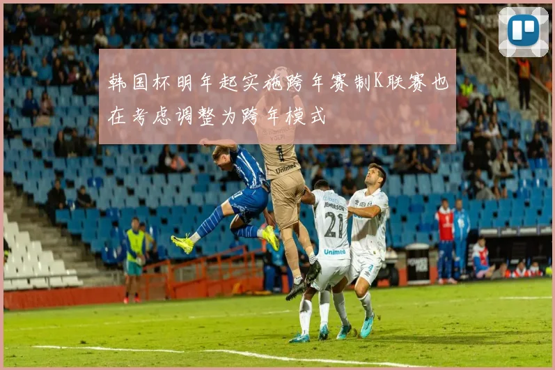 韩国杯明年起实施跨年赛制K联赛也在考虑调整为跨年模式