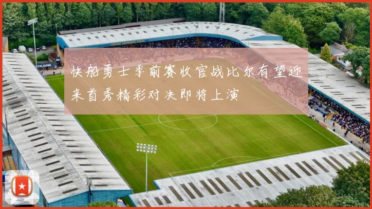 快船勇士季前赛收官战比尔有望迎来首秀精彩对决即将上演