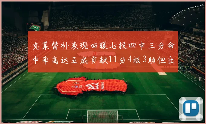 克莱替补表现回暖七投四中三分命中率高达五成贡献11分4板3助但出现关键失误