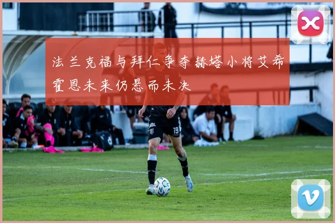 法兰克福与拜仁争夺赫塔小将艾希霍恩未来仍悬而未决
